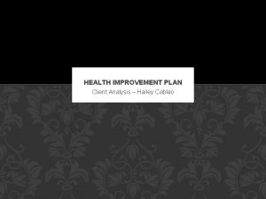HEALTH IMPROVEMENT PLAN Client Analysis Hailey Cablao CLIENT