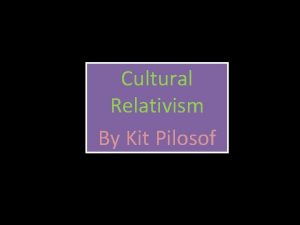 Cultural Relativism By Kit Pilosof Cultural relativism is