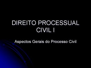 DIREITO PROCESSUAL CIVIL I Aspectos Gerais do Processo