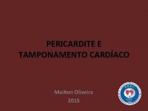 PERICARDITE E TAMPONAMENTO CARDACO Mailton Oliveira 2015 Introduo