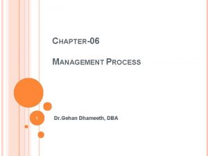 CHAPTER06 MANAGEMENT PROCESS 1 Dr Gehan Dhameeth DBA