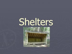 Shelters Considerations for Shelter There is no right