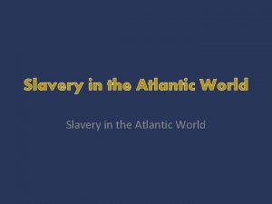 Slavery in the Atlantic World Slavery in the