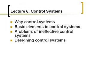 Lecture 6 Control Systems n n Why control