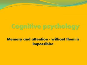 ognitive psychology Memory and attention without them is