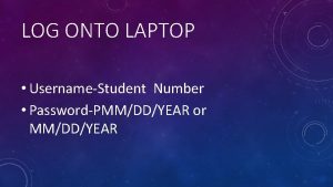 LOG ONTO LAPTOP UsernameStudent Number PasswordPMMDDYEAR or MMDDYEAR