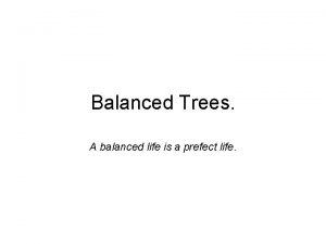 Balanced Trees A balanced life is a prefect