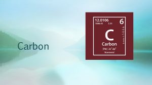 Carbon Carbon is organic Organic molecules are composed