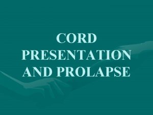 CORD PRESENTATION AND PROLAPSE DEFINITION Umbilical cord prolapse