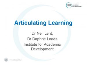 Articulating Learning Dr Neil Lent Dr Daphne Loads