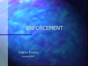 ENFORCEMENT Mrio Freire October2007 PROGRAM Enforcement experience in