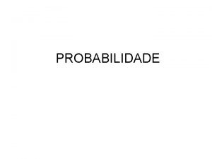 PROBABILIDADE TEORIA DAS PROBABILIDADES A teoria das probabilidades