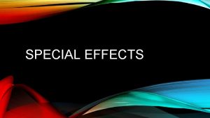 SPECIAL EFFECTS Special effects are illusions or visual