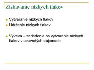 Zskavanie nzkych tlakov n n n Vytvranie nzkych