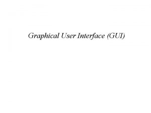 Graphical User Interface GUI Chapter Objectives Learn about