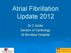 Atrial Fibrillation Update 2012 Dr C Seifer Section