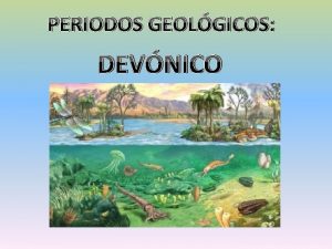 PERIODOS GEOLGICOS DEVNICO El Devnico es un periodo