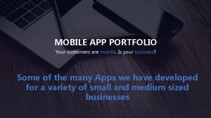 MOBILE APP PORTFOLIO Your customers are mobile Is