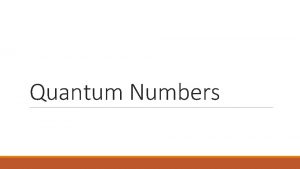 Quantum Numbers THE FOUR QUANTUM NUMBERS Quantum Numbers