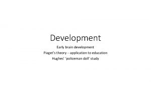 Development Early brain development Piagets theory application to