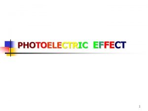 PHOTOELECTRIC EFFECT 1 Photoelectric Effect n n n