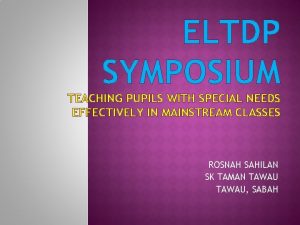 ELTDP SYMPOSIUM TEACHING PUPILS WITH SPECIAL NEEDS EFFECTIVELY