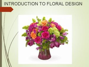 INTRODUCTION TO FLORAL DESIGN Welcome Please obtain a