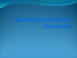 MANAGING CONSOLE IO OPERATIONS OUTLINE Introduction Streams Stream