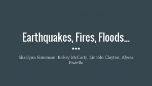Earthquakes Fires Floods Shaelynn Simonson Kelsey Mc Carty
