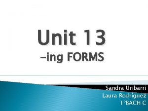 Unit 13 ing FORMS Sandra Uribarri Laura Rodrguez