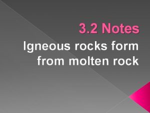 3 2 Notes Igneous rocks form from molten