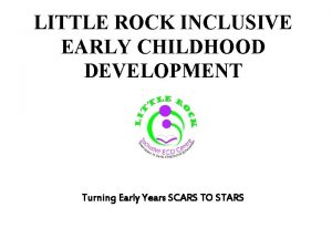 LITTLE ROCK INCLUSIVE EARLY CHILDHOOD DEVELOPMENT Turning Early