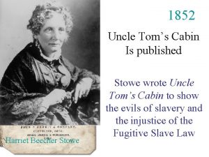 1852 Uncle Toms Cabin Is published Harriet Beecher