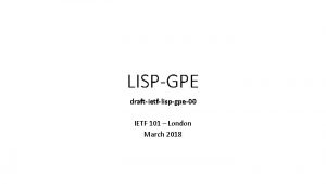 LISPGPE draftietflispgpe00 IETF 101 London March 2018 Status