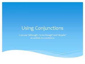 Using Conjunctions I can use although even though