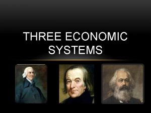 THREE ECONOMIC SYSTEMS CAPITALISM Capitalism began during the