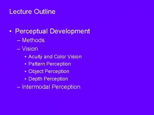 Lecture Outline Perceptual Development Methods Vision Acuity and