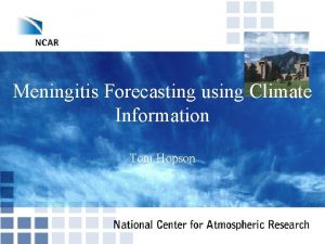 Meningitis Forecasting using Climate Information Tom Hopson Utilizing