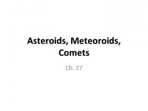 Asteroids Meteoroids Comets Ch 27 What are some