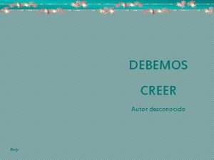 DEBEMOS CREER Autor desconocido Bety Que con ternura