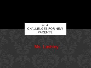 4 04 CHALLENGES FOR NEW PARENTS Ms Lashley