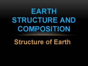 EARTH STRUCTURE AND COMPOSITION Structure of Earth EARTH