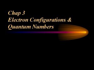 Chap 3 Electron Configurations Quantum Numbers Quantum Numbers