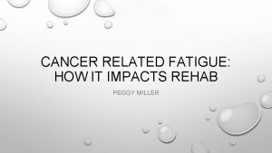 CANCER RELATED FATIGUE HOW IT IMPACTS REHAB PEGGY