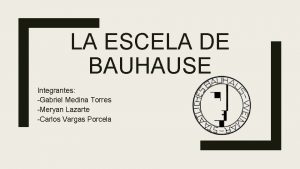 LA ESCELA DE BAUHAUSE Integrantes Gabriel Medina Torres