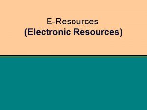 EResources Electronic Resources Objectives Describe the different types
