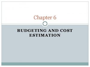 Chapter 6 BUDGETING AND COST ESTIMATION Budgeting A