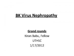 BK Virus Nephropathy Grand rounds Kiran Babu Fellow