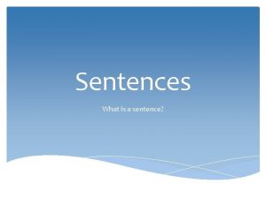 Sentences What is a sentence Sentences A sentence