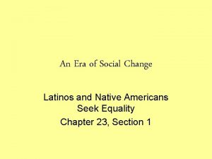 An Era of Social Change Latinos and Native